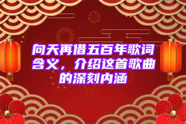 向天再借五百年歌词含义，介绍这首歌曲的深刻内涵