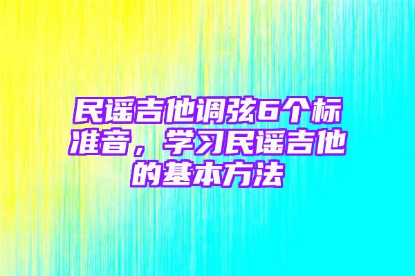 民谣吉他调弦6个标准音，学习民谣吉他的基本方法