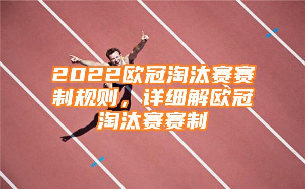 2022欧冠淘汰赛赛制规则，详细解欧冠淘汰赛赛制