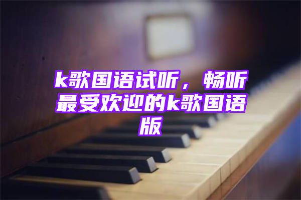 k歌国语试听，畅听最受欢迎的k歌国语版