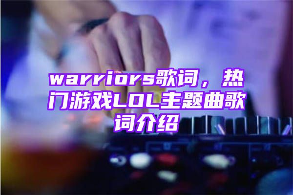 warriors歌词，热门游戏LOL主题曲歌词介绍