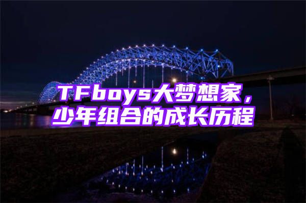 TFboys大梦想家，少年组合的成长历程