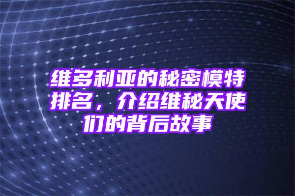 维多利亚的秘密模特排名，介绍维秘天使们的背后故事