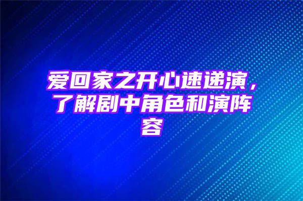 爱回家之开心速递演，了解剧中角色和演阵容