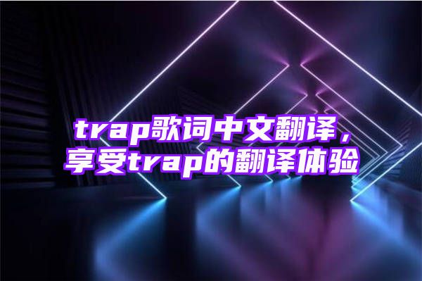 trap歌词中文翻译，享受trap的翻译体验