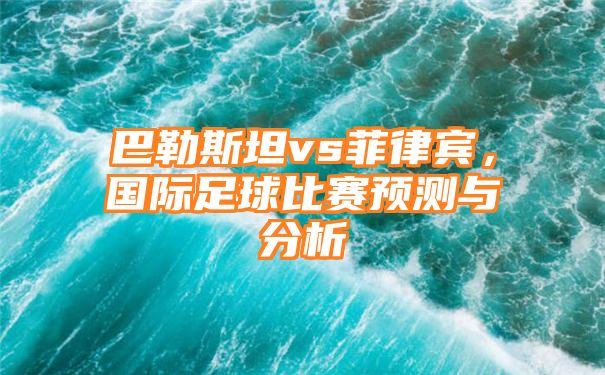 巴勒斯坦vs菲律宾，国际足球比赛预测与分析