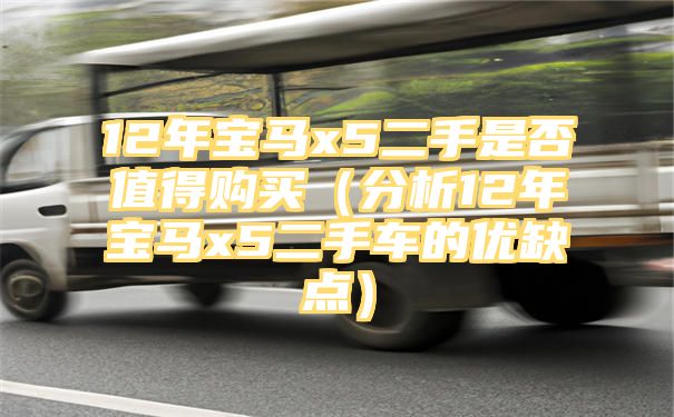 12年宝马x5二手是否值得购买（分析12年宝马x5二手车的优缺点）