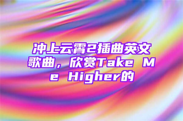 冲上云霄2插曲英文歌曲，欣赏Take Me Higher的