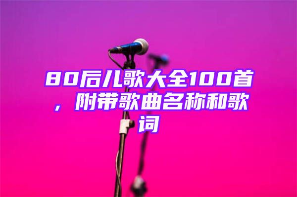 80后儿歌大全100首，附带歌曲名称和歌词