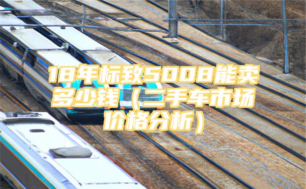 18年标致5008能卖多少钱（二手车市场价格分析）