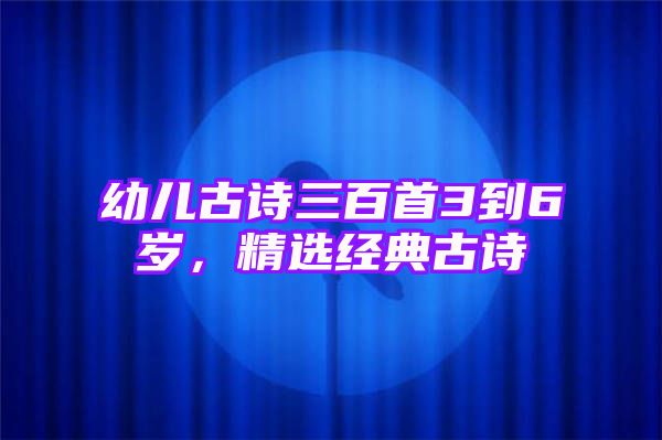 幼儿古诗三百首3到6岁，精选经典古诗