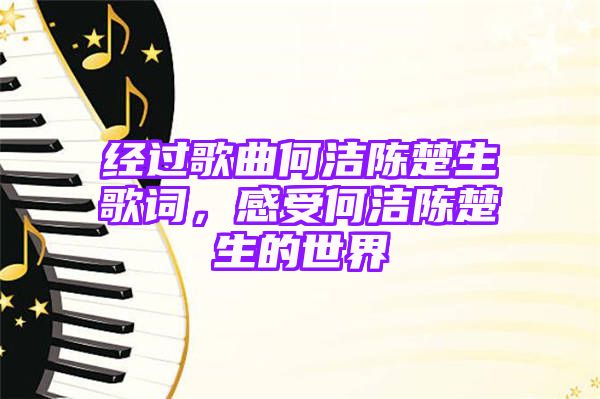 经过歌曲何洁陈楚生歌词，感受何洁陈楚生的世界