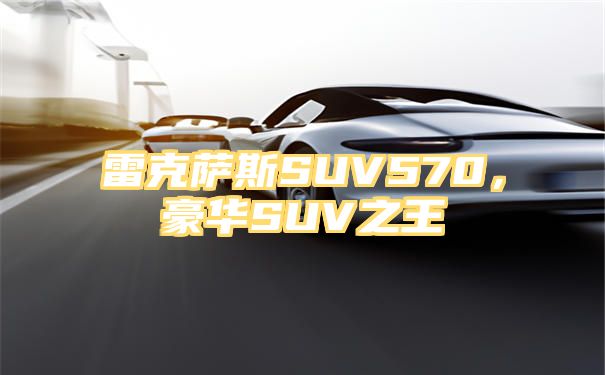 雷克萨斯SUV570，豪华SUV之王