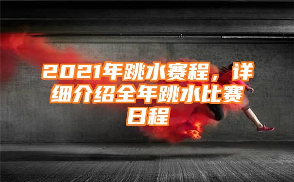 2021年跳水赛程，详细介绍全年跳水比赛日程