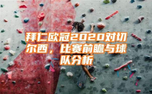 拜仁欧冠2020对切尔西，比赛前瞻与球队分析