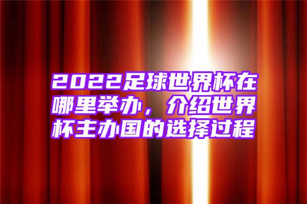 2022足球世界杯在哪里举办，介绍世界杯主办国的选择过程