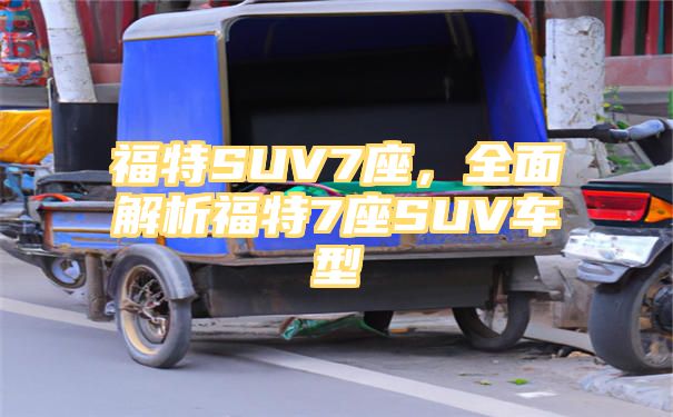 福特SUV7座，全面解析福特7座SUV车型