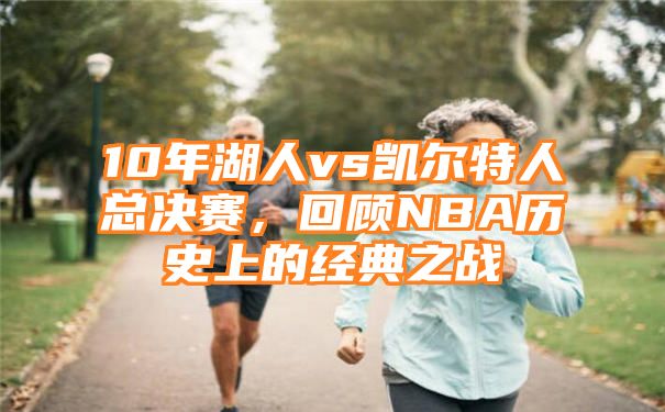 10年湖人vs凯尔特人总决赛，回顾NBA历史上的经典之战