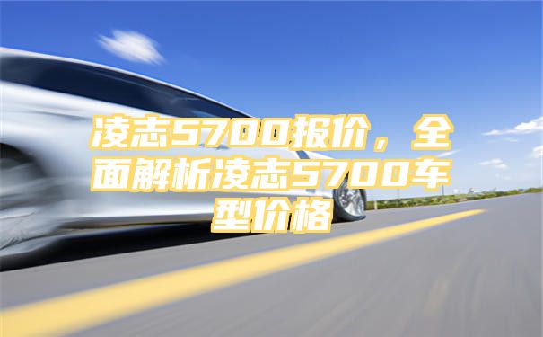 凌志5700报价，全面解析凌志5700车型价格