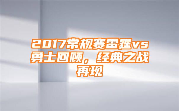 2017常规赛雷霆vs勇士回顾，经典之战再现