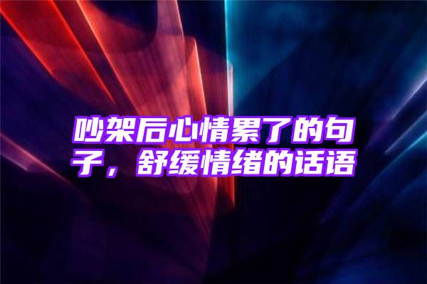 吵架后心情累了的句子，舒缓情绪的话语