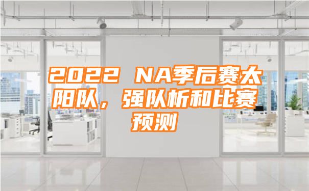 2022 NA季后赛太阳队，强队析和比赛预测