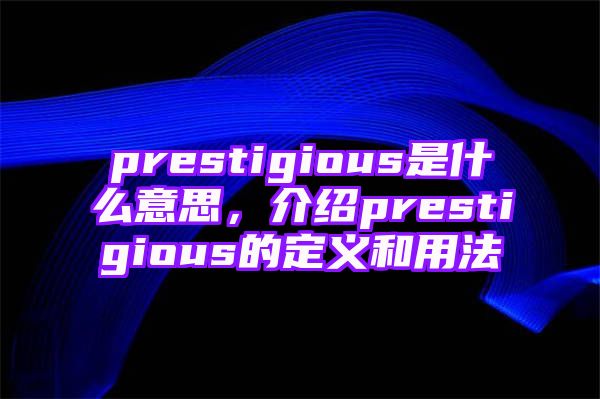 prestigious是什么意思，介绍prestigious的定义和用法