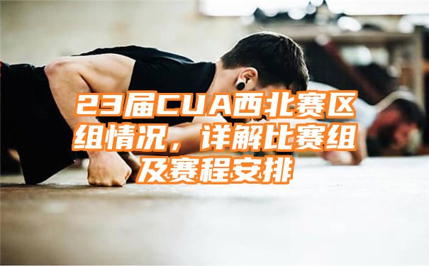 23届CUA西北赛区组情况，详解比赛组及赛程安排