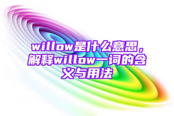 willow是什么意思，解释willow一词的含义与用法