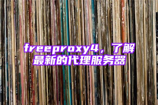 freeproxy4，了解最新的代理服务器