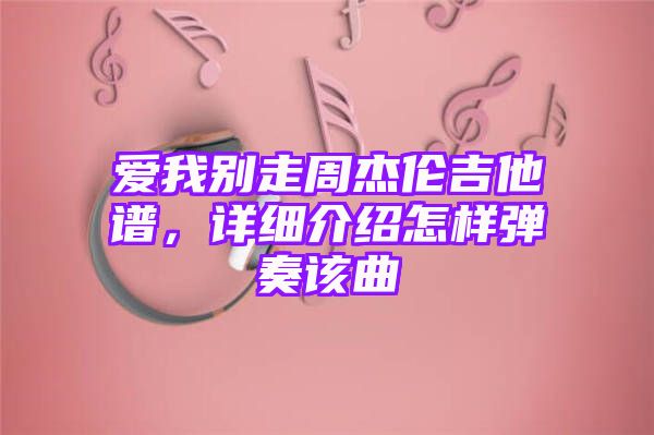 爱我别走周杰伦吉他谱，详细介绍怎样弹奏该曲