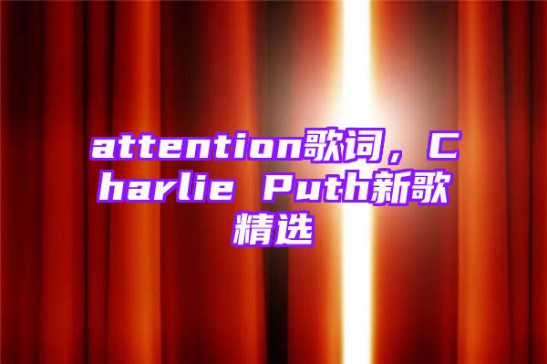 attention歌词，Charlie Puth新歌精选