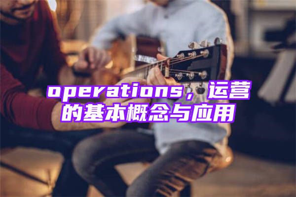 operations，运营的基本概念与应用