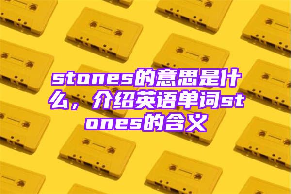 stones的意思是什么，介绍英语单词stones的含义