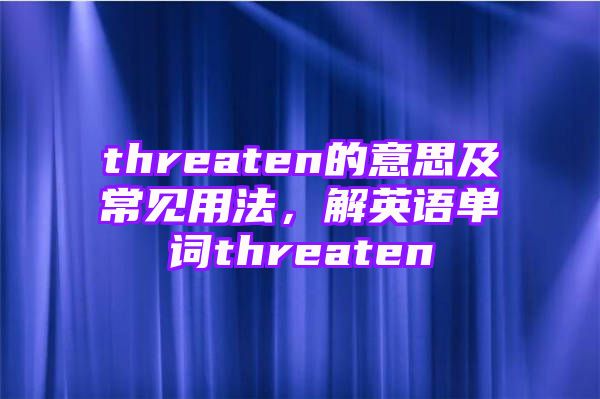 threaten的意思及常见用法，解英语单词threaten