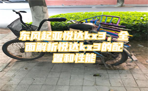 东风起亚悦达kx3，全面解析悦达kx3的配置和性能