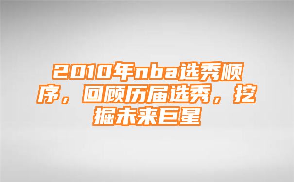 2010年nba选秀顺序，回顾历届选秀，挖掘未来巨星