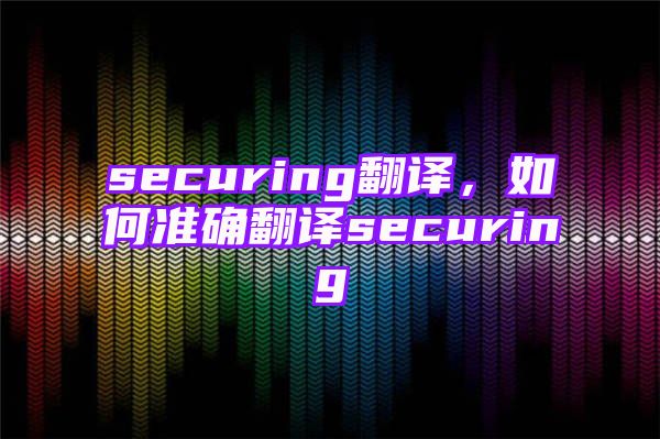 securing翻译，如何准确翻译securing