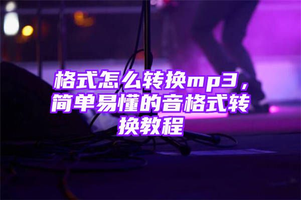 格式怎么转换mp3，简单易懂的音格式转换教程