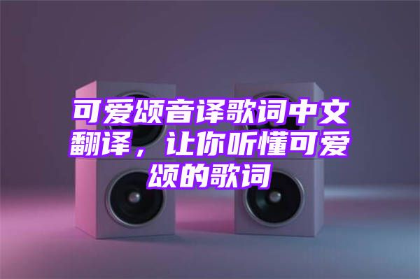 可爱颂音译歌词中文翻译，让你听懂可爱颂的歌词