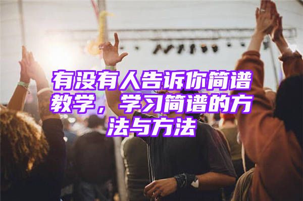 有没有人告诉你简谱教学，学习简谱的方法与方法