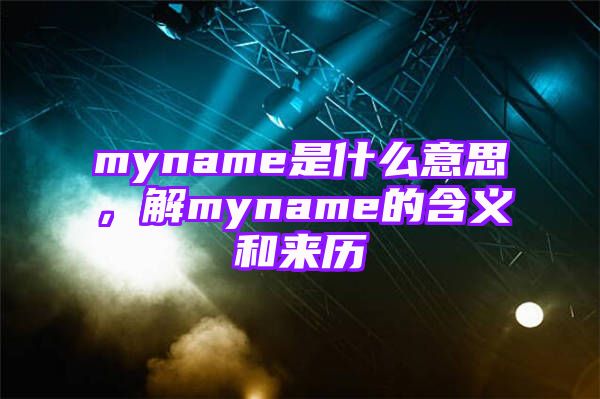 myname是什么意思，解myname的含义和来历