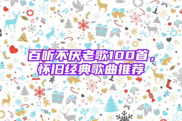 百听不厌老歌100首，怀旧经典歌曲推荐