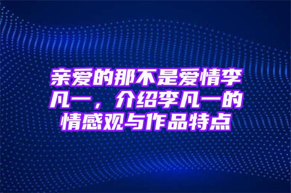 亲爱的那不是爱情李凡一，介绍李凡一的情感观与作品特点