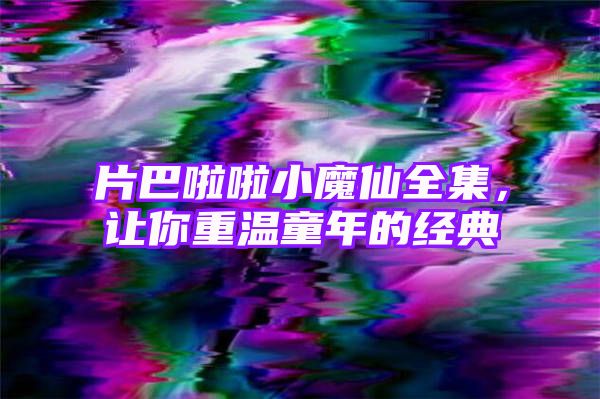 片巴啦啦小魔仙全集，让你重温童年的经典