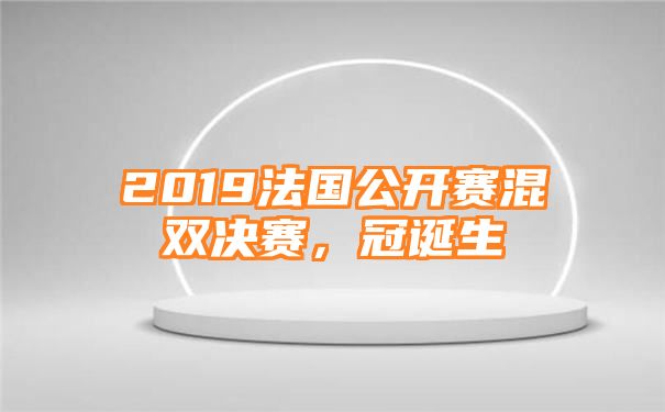 2019法国公开赛混双决赛，冠诞生