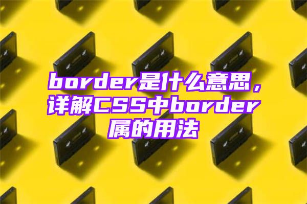 border是什么意思，详解CSS中border属的用法