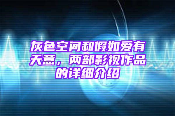 灰色空间和假如爱有天意，两部影视作品的详细介绍