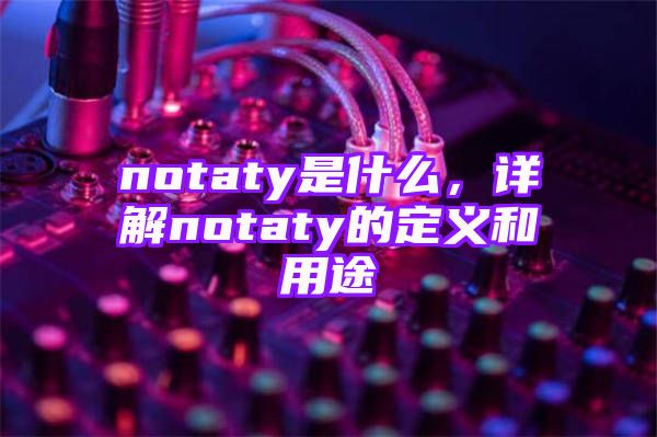 notaty是什么，详解notaty的定义和用途