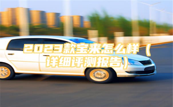 2023款宝来怎么样（详细评测报告）